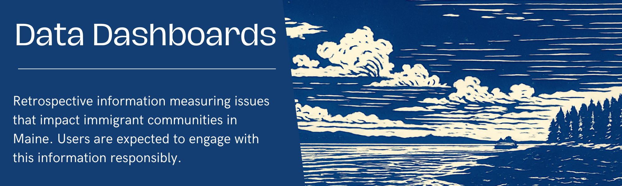 Data Dashboards — retrospective information measuring issues that impact immigrant communities in Maine. Users are expected to engage with this information responsibly.